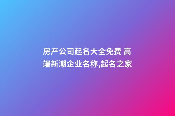 房产公司起名大全免费 高端新潮企业名称,起名之家-第1张-公司起名-玄机派